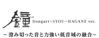 DONGURI-鐘(SYOU) HAGANE ver. ?澄み切った音と力強い低音域の融合?